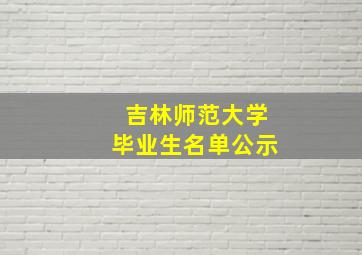 吉林师范大学毕业生名单公示