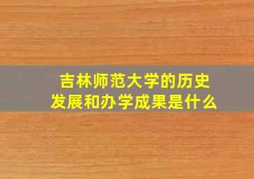 吉林师范大学的历史发展和办学成果是什么