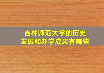 吉林师范大学的历史发展和办学成果有哪些