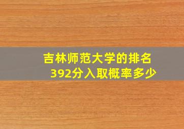 吉林师范大学的排名392分入取概率多少