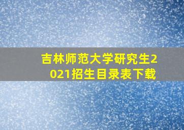 吉林师范大学研究生2021招生目录表下载