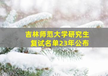 吉林师范大学研究生复试名单23年公布