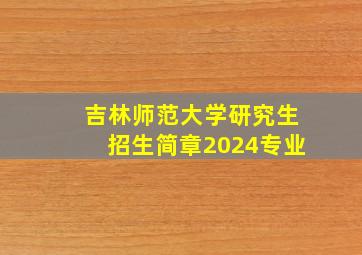 吉林师范大学研究生招生简章2024专业