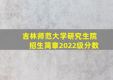 吉林师范大学研究生院招生简章2022级分数