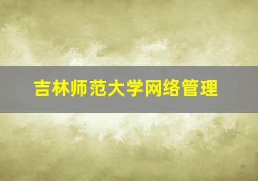 吉林师范大学网络管理