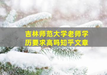 吉林师范大学老师学历要求高吗知乎文章