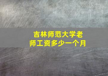 吉林师范大学老师工资多少一个月