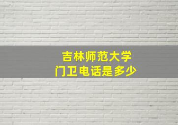 吉林师范大学门卫电话是多少