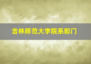 吉林师范大学院系部门