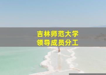 吉林师范大学领导成员分工