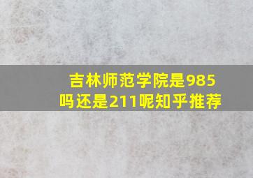 吉林师范学院是985吗还是211呢知乎推荐