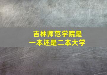 吉林师范学院是一本还是二本大学