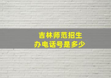 吉林师范招生办电话号是多少