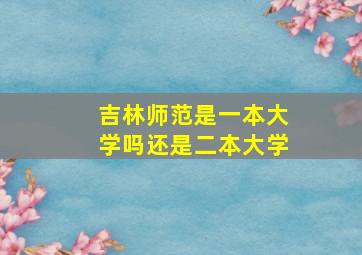 吉林师范是一本大学吗还是二本大学