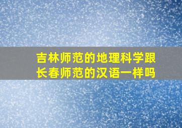 吉林师范的地理科学跟长春师范的汉语一样吗