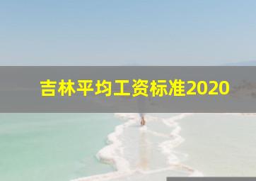 吉林平均工资标准2020