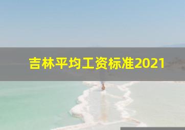 吉林平均工资标准2021