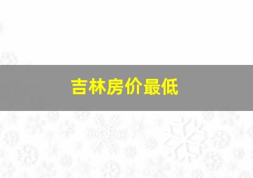 吉林房价最低