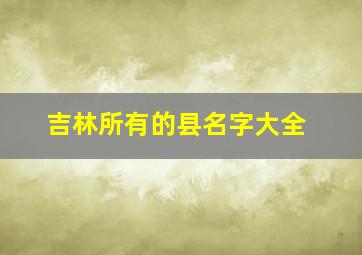 吉林所有的县名字大全