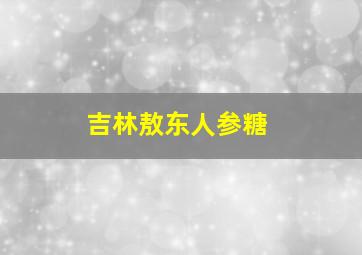 吉林敖东人参糖