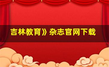 吉林教育》杂志官网下载