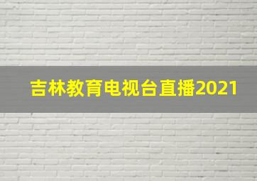 吉林教育电视台直播2021