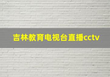 吉林教育电视台直播cctv