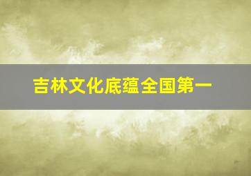 吉林文化底蕴全国第一