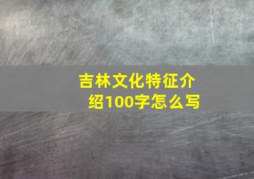 吉林文化特征介绍100字怎么写