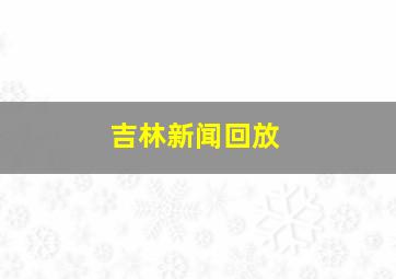 吉林新闻回放