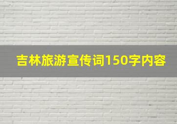 吉林旅游宣传词150字内容