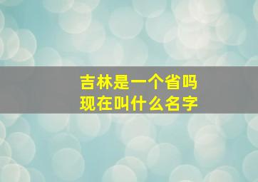 吉林是一个省吗现在叫什么名字