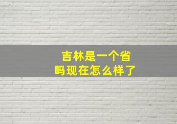 吉林是一个省吗现在怎么样了