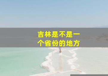 吉林是不是一个省份的地方