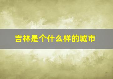 吉林是个什么样的城市