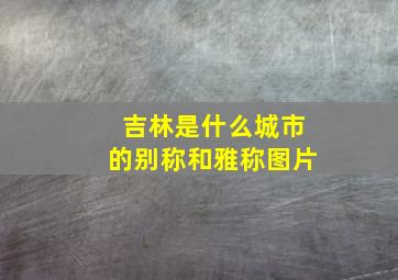 吉林是什么城市的别称和雅称图片