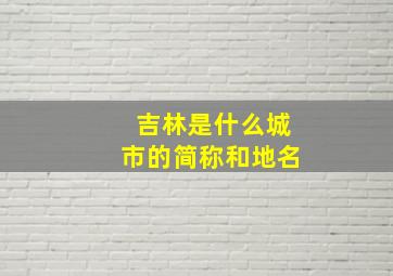 吉林是什么城市的简称和地名