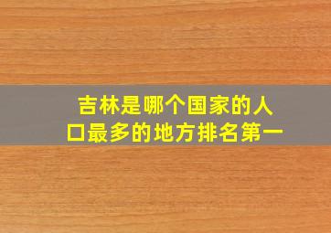 吉林是哪个国家的人口最多的地方排名第一