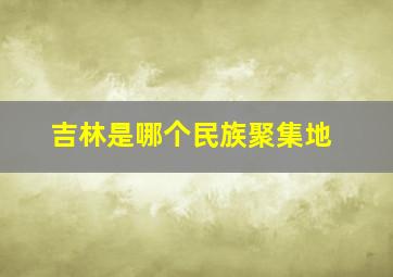 吉林是哪个民族聚集地