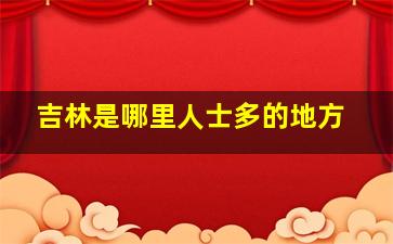 吉林是哪里人士多的地方