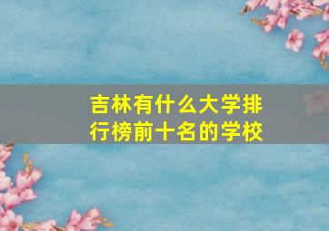 吉林有什么大学排行榜前十名的学校