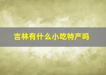 吉林有什么小吃特产吗