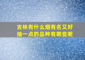 吉林有什么烟有名又好抽一点的品种有哪些呢