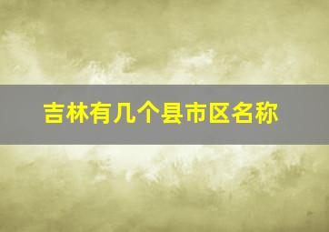 吉林有几个县市区名称