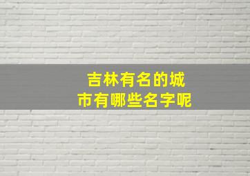 吉林有名的城市有哪些名字呢