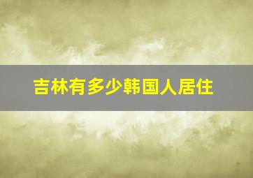 吉林有多少韩国人居住