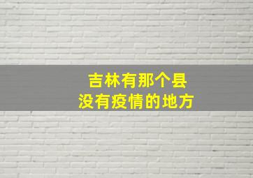 吉林有那个县没有疫情的地方