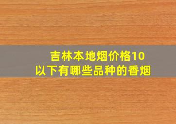 吉林本地烟价格10以下有哪些品种的香烟