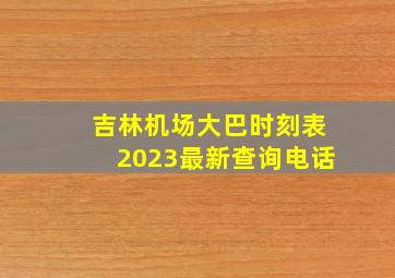 吉林机场大巴时刻表2023最新查询电话