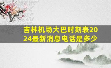 吉林机场大巴时刻表2024最新消息电话是多少